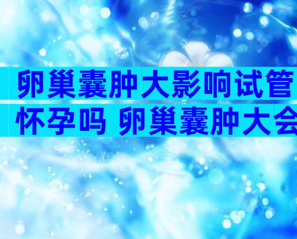 卵巢囊肿大影响试管怀孕吗 卵巢囊肿大会影响怀孕吗